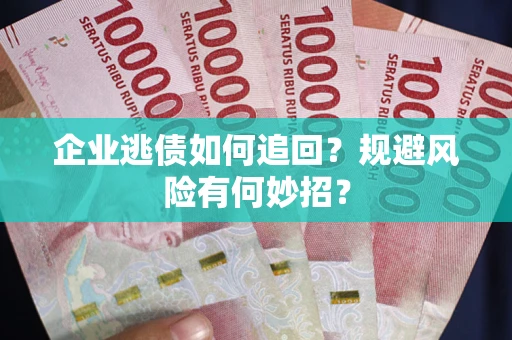 武汉企业逃债如何追回？规避风险有何妙招？