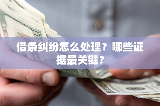 武汉借条纠纷怎么处理？哪些证据最关键？
