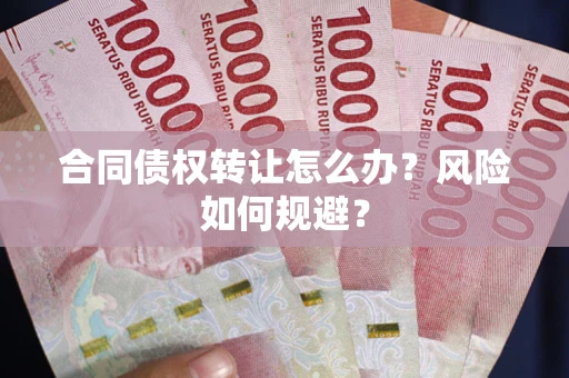 武汉合同债权转让怎么办？风险如何规避？