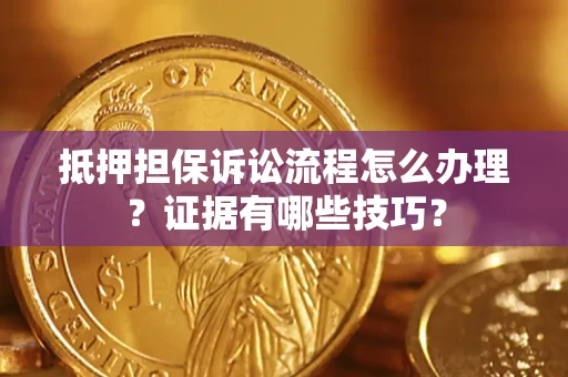 武汉抵押担保诉讼流程怎么办理？证据有哪些技巧？