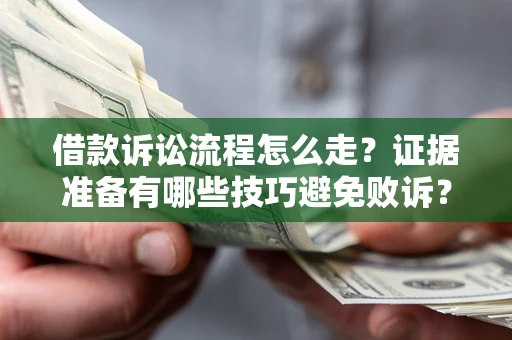 武汉借款诉讼流程怎么走？证据准备有哪些技巧避免败诉？