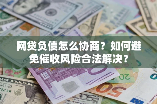 武汉网贷负债怎么协商？如何避免催收风险合法解决？