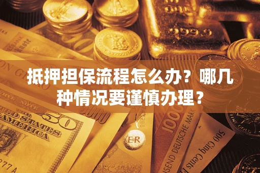 武汉抵押担保流程怎么办？哪几种情况要谨慎办理？