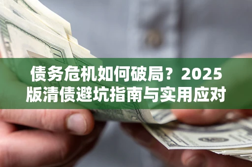 武汉债务危机如何破局？2025版清债避坑指南与实用应对策略