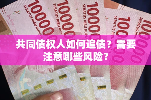 武汉共同债权人如何追债？需要注意哪些风险？