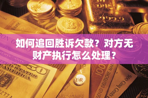 武汉如何追回胜诉欠款？对方无财产执行怎么处理？