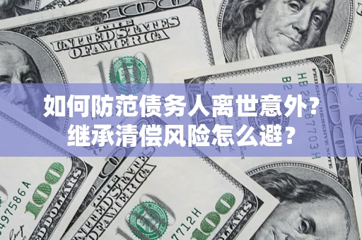 武汉如何防范债务人离世意外？继承清偿风险怎么避？