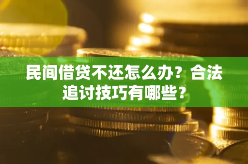 武汉民间借贷不还怎么办？合法追讨技巧有哪些？