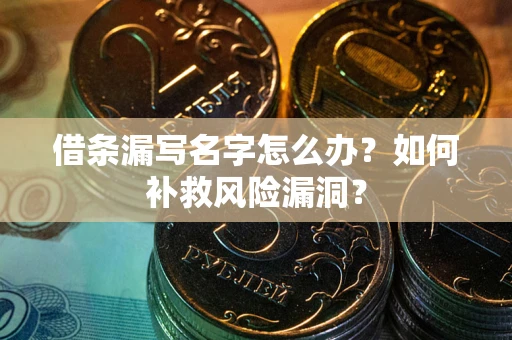 武汉借条漏写名字怎么办？如何补救风险漏洞？