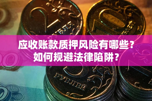 武汉应收账款质押风险有哪些？如何规避法律陷阱？