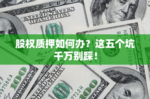 武汉股权质押如何办？这五个坑千万别踩！
