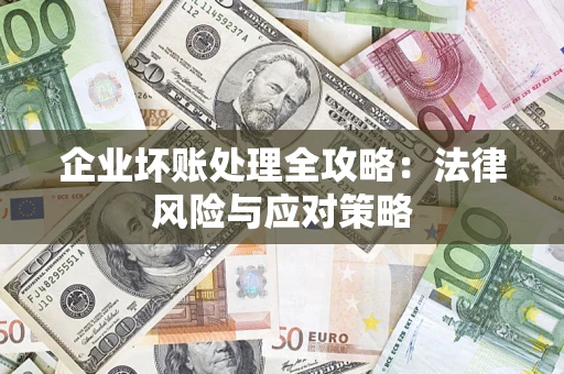 武汉企业坏账处理全攻略：法律风险与应对策略