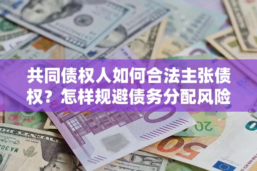 武汉共同债权人如何合法主张债权？怎样规避债务分配风险？