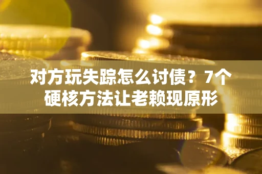 武汉对方玩失踪怎么讨债？7个硬核方法让老赖现原形