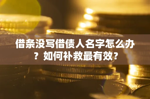 武汉借条没写借债人名字怎么办？如何补救最有效？