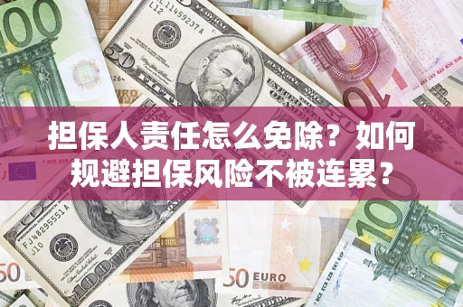 武汉担保人责任怎么免除？如何规避担保风险不被连累？