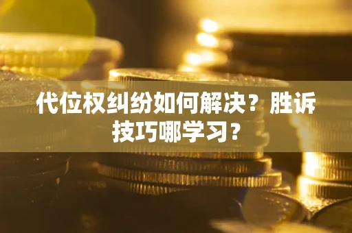 武汉代位权纠纷如何解决？胜诉技巧哪学习？