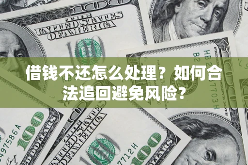 武汉借钱不还怎么处理？如何合法追回避免风险？