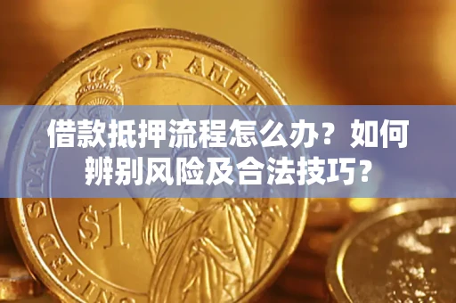 武汉借款抵押流程怎么办？如何辨别风险及合法技巧？