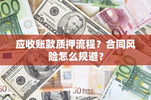 武汉应收账款质押流程？合同风险怎么规避？