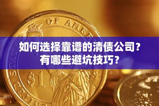 武汉如何选择靠谱的清债公司？有哪些避坑技巧？