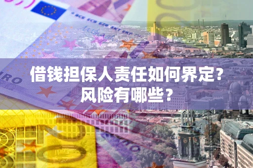 武汉借钱担保人责任如何界定?风险有哪些? 武汉借钱担保人责任如何界定?风险有哪些?