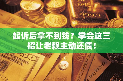 武汉起诉后拿不到钱？学会这三招让老赖主动还债！