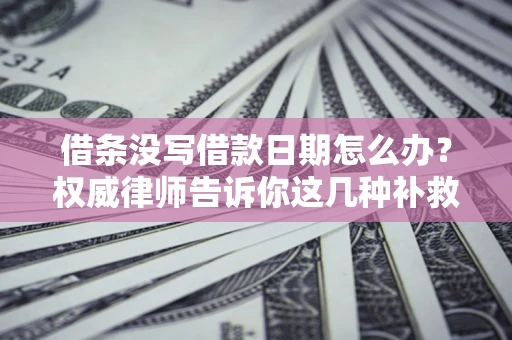 武汉借条没写借款日期怎么办？权威律师告诉你这几种补救方法！
