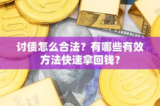 武汉讨债怎么合法？有哪些有效方法快速拿回钱？