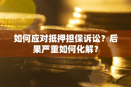 武汉如何应对抵押担保诉讼？后果严重如何化解？