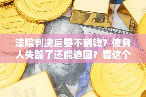武汉法院判决后要不到钱？债务人失踪了还能追回？看这个方法！