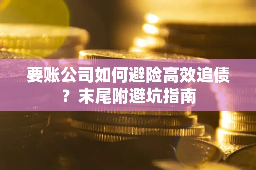 武汉要账公司如何避险高效追债？末尾附避坑指南