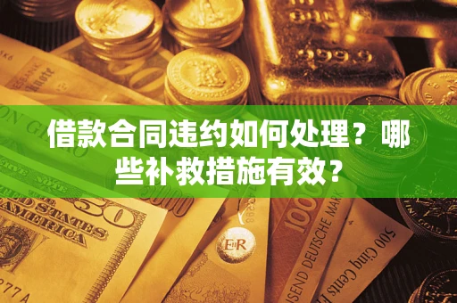 武汉借款合同违约如何处理？哪些补救措施有效？