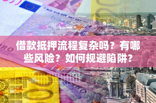 武汉借款抵押流程复杂吗？有哪些风险？如何规避陷阱？
