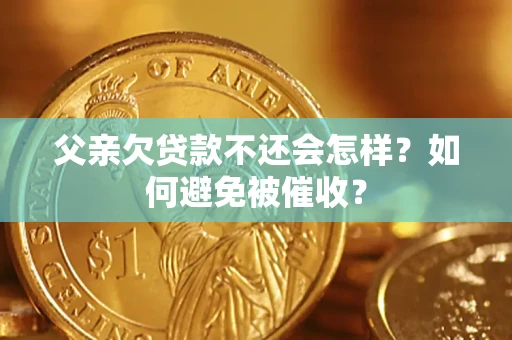 武汉父亲欠贷款不还会怎样？如何避免被催收？