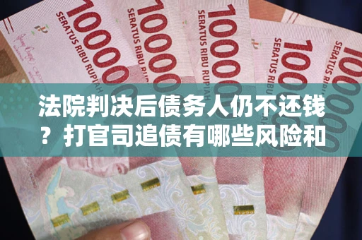 武汉法院判决后债务人仍不还钱？打官司追债有哪些风险和技巧？
