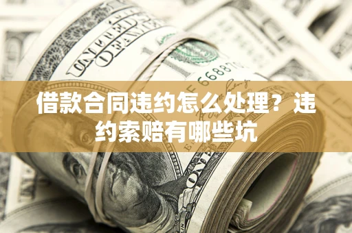 武汉借款合同违约怎么处理？违约索赔有哪些坑