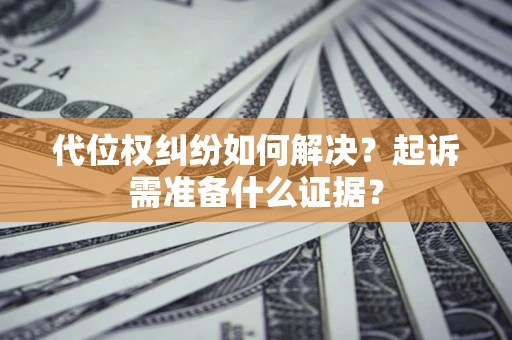 武汉代位权纠纷如何解决？起诉需准备什么证据？