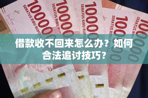 武汉借款收不回来怎么办？如何合法追讨技巧？