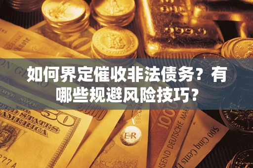 武汉如何界定催收非法债务？有哪些规避风险技巧？