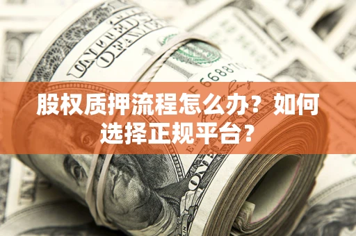 武汉股权质押流程怎么办？如何选择正规平台？
