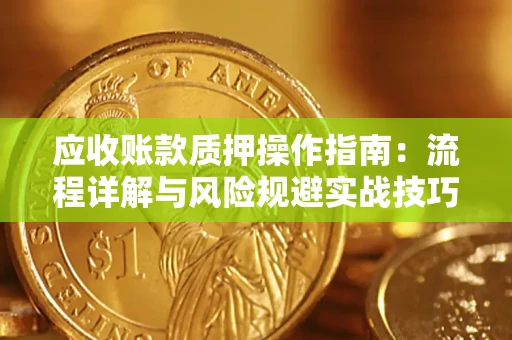 武汉应收账款质押操作指南：流程详解与风险规避实战技巧