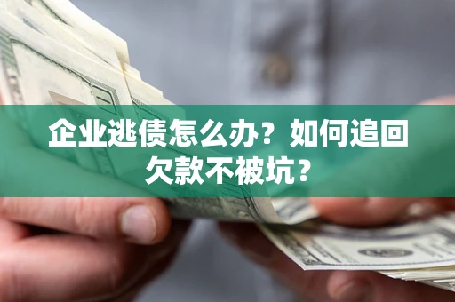 武汉企业逃债怎么办？如何追回欠款不被坑？