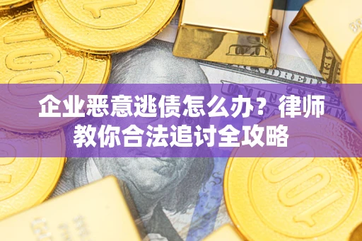武汉企业恶意逃债怎么办？律师教你合法追讨全攻略