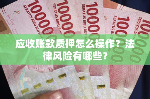 武汉应收账款质押怎么操作？法律风险有哪些？