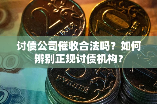 武汉讨债公司催收合法吗？如何辨别正规讨债机构？