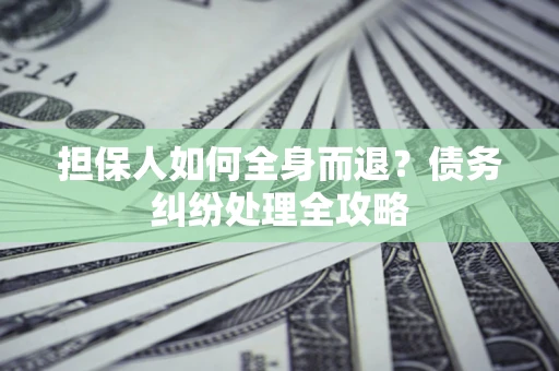 武汉担保人如何全身而退？债务纠纷处理全攻略