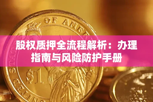 武汉股权质押全流程解析：办理指南与风险防护手册