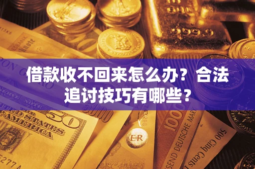 武汉借款收不回来怎么办？合法追讨技巧有哪些？