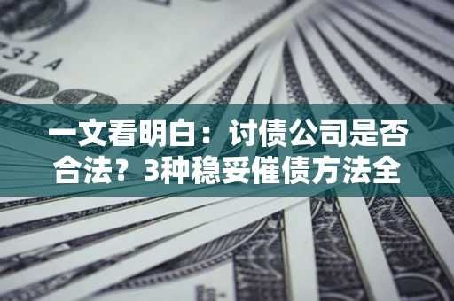 武汉一文看明白：讨债公司是否合法？3种稳妥催债方法全解析